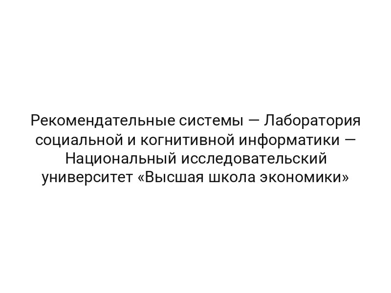 Рекомендательные системы — Лаборатория социальной и когнитивной информатики — Национальный исследовательский университет «Высшая школа экономики»