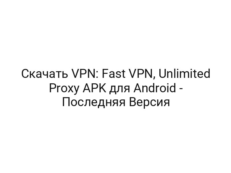 Скачать VPN: Fast VPN, Unlimited Proxy APK для Android — Последняя Версия