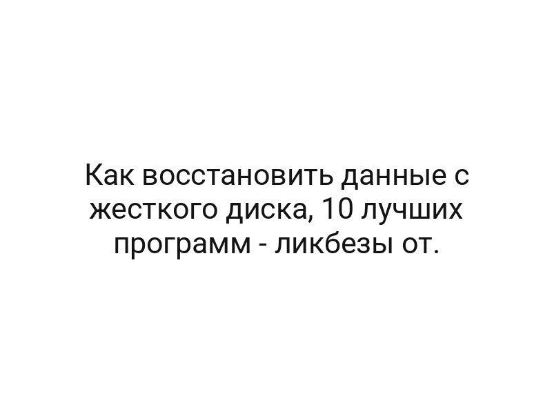 Как восстановить данные с жесткого диска, 10 лучших программ — ликбезы от.