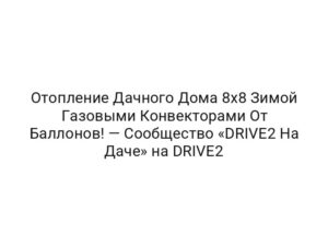 Отопление Дачного Дома 8х8 Зимой Газовыми Конвекторами От Баллонов! — Сообщество «DRIVE2 На Даче» на DRIVE2