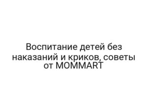 Воспитание детей без наказаний и криков, советы от MOMMART
