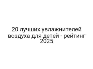 20 лучших увлажнителей воздуха для детей — рейтинг 2025