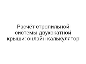 Расчёт стропильной системы двухскатной крыши: онлайн калькулятор