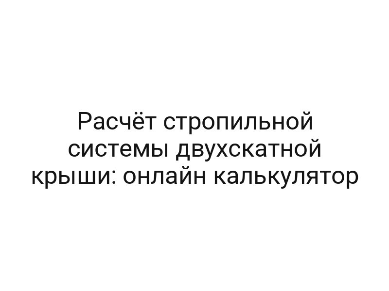 Расчёт стропильной системы двухскатной крыши: онлайн калькулятор