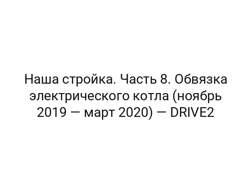 Наша стройка. Часть 8. Обвязка электрического котла (ноябрь 2019 — март 2020) — DRIVE2