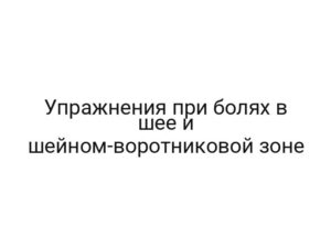 Упражнения при болях в шее и шейном-воротниковой зоне