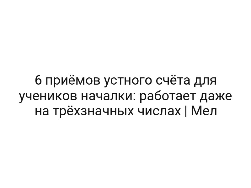 6 приёмов устного счёта для учеников началки: работает даже на трёхзначных числах | Мел