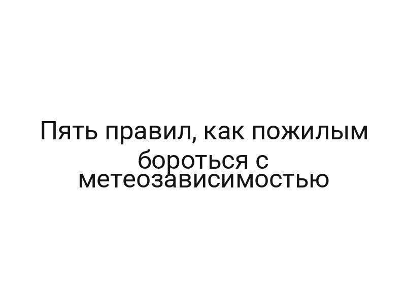 Пять правил, как пожилым бороться с метеозависимостью